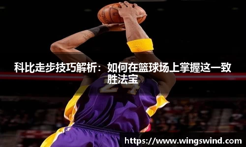 科比走步技巧解析：如何在篮球场上掌握这一致胜法宝