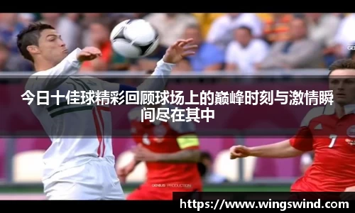 今日十佳球精彩回顾球场上的巅峰时刻与激情瞬间尽在其中
