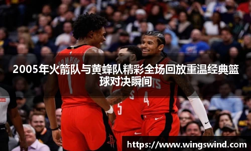 2005年火箭队与黄蜂队精彩全场回放重温经典篮球对决瞬间