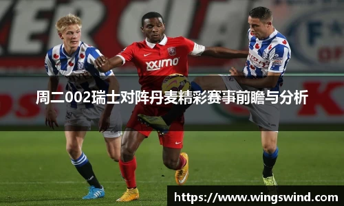 周二002瑞士对阵丹麦精彩赛事前瞻与分析