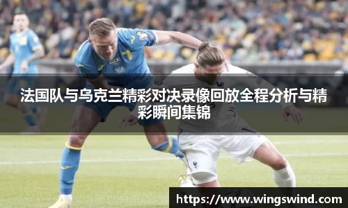 法国队与乌克兰精彩对决录像回放全程分析与精彩瞬间集锦