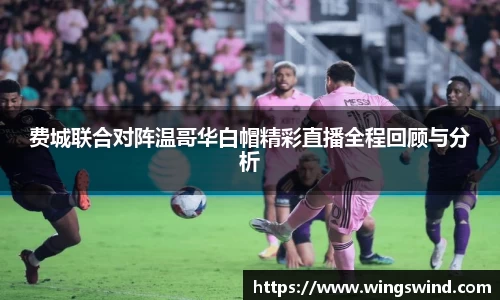 费城联合对阵温哥华白帽精彩直播全程回顾与分析